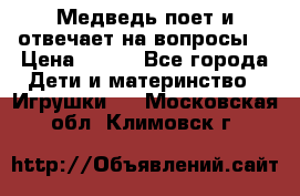 Медведь поет и отвечает на вопросы  › Цена ­ 600 - Все города Дети и материнство » Игрушки   . Московская обл.,Климовск г.